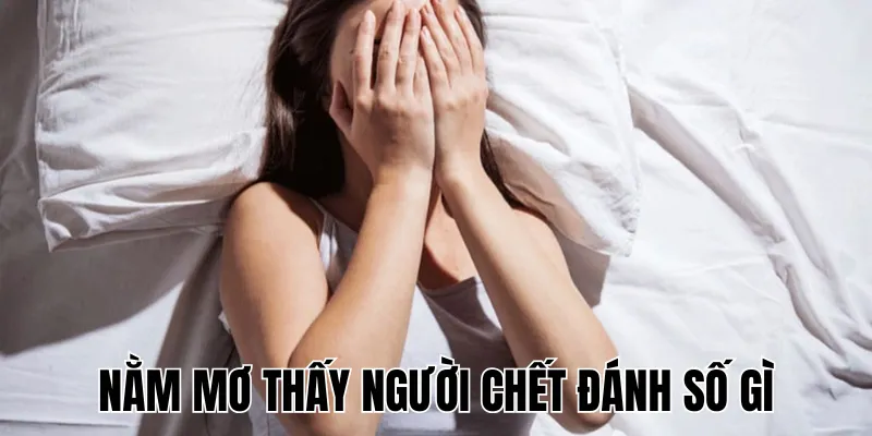 Nằm Mơ Thấy Người Chết Đánh Số Gì