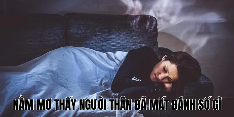 Nằm Mơ Thấy Người Thân Đã Mất Đánh Số Gì